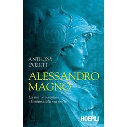 Alessandro Magno. La Vita, Le Avventure E L'enigma Della Sua Morte Alessandro Magno. La Vita, Le Avventure E L'enigma Della Sua Morte