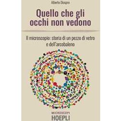 Quello Che Gli Occhi Non Vedono. Il Microscopio: Storia Di Un Pezzo Di Vetro E Dell’Arcobaleno