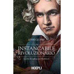 Un Instancabile Rivoluzionario. La Vita Di Ludwig Van Beethoven Un Instancabile Rivoluzionario. La Vita Di Ludwig Van Beethoven