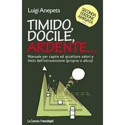 Timido, Docile, Ardente... Manuale Per Capire Ed Accettare Valori E Limiti Dell'introversione (Propria O Altrui)