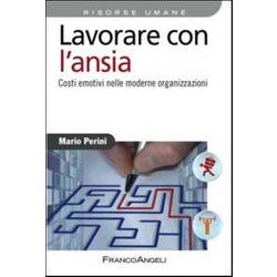 Lavorare Con L'ansia. Costi Emotivi Nelle Moderne Organizzazioni Lavorare Con L'ansia. Costi Emotivi Nelle Moderne Organizzazioni