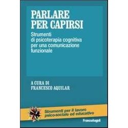 Parlare Per Capirsi. Strumenti Di Psicoterapia Cognitiva Per Una Comunicazione Funzionale Parlare Per Capirsi. Strumenti Di Psicoterapia Cognitiva Per Una Comunicazione Funzionale