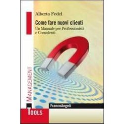 Come Fare Nuovi Clienti. Un Manuale Per Professionisti E Consulenti Come Fare Nuovi Clienti. Un Manuale Per Professionisti E Consulenti