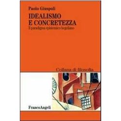 Idealismo E Concretezza. Il Paradigma Epistemico Hegeliano Idealismo E Concretezza. Il Paradigma Epistemico Hegeliano