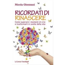 Ricordati Di Rinascere. Come Superare I Momenti Di Crisi E Trasformarli In Svolte Della Vita Ricordati Di Rinascere. Come Superare I Momenti Di Crisi E Trasformarli In Svolte Della Vita