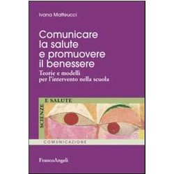 Comunicare La Salute E Promuovere Il Benessere. Teorie E Modelli Per L'intervento Nella Scuola