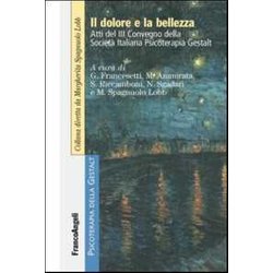 Il Dolore E La Bellezza. Atti Del 3º Convegno Della Società Italiana Psicoterapia Gestalt Il Dolore E La Bellezza. Atti Del 3º Convegno Della Società Italiana Psicoterapia Gestalt