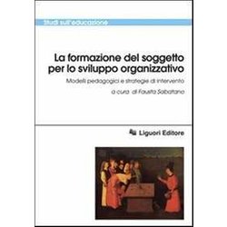 La Formazione Del Soggetto Per Lo Sviluppo Organizzativo. Modelli Pedagogici E Strategie Di Intervento La Formazione Del Soggetto Per Lo Sviluppo Organizzativo. Modelli Pedagogici E Strategie Di Intervento