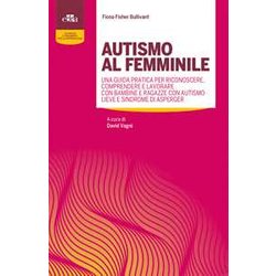 Autismo Al Femminile. Una Guida Pratica Per Riconoscere, Comprendere E Lavorare Con Bambine E Ragazze Con Autismo Lieve E Sindrome Di Asperger