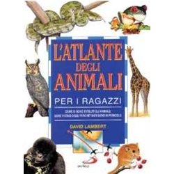 L'atlante Degli Animali Per I Ragazzi. Come Si Sono Evoluti Gli Animali, Dove Vivono Oggi, Perché Tanti Sono In Pericolo