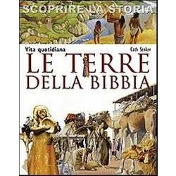 Le Terre Della Bibbia. Vita Quotidiana. Scoprire La Storia Le Terre Della Bibbia. Vita Quotidiana. Scoprire La Storia