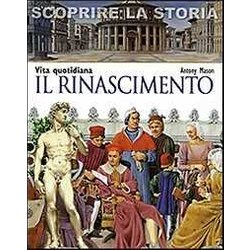 Il Rinascimento. Vita Quotidiana. Scoprire La Storia Il Rinascimento. Vita Quotidiana. Scoprire La Storia