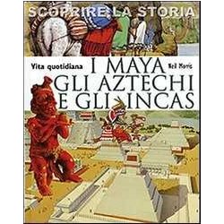 I Maya, Gli Aztechi E Gli Incas. Vita Quotidiana. Scoprire La Storia I Maya, Gli Aztechi E Gli Incas. Vita Quotidiana. Scoprire La Storia