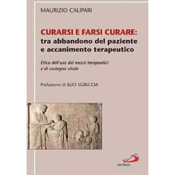 Curarsi E Farsi Curare: Tra Abbandono Del Paziente E Accanimento Terapeutico. Etica Dell'uso Dei Mezzi Terapeutici E Di Sostegno Vitale Curarsi E Farsi Curare: Tra Abbandono Del Paziente E Accanimento Terapeutico. Etica Dell'uso Dei Mezzi Terapeutici E Di Sostegno Vitale