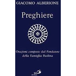 Preghiere. Orazioni Composte Dal Fondatore Della Famiglia Paolina Preghiere. Orazioni Composte Dal Fondatore Della Famiglia Paolina
