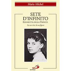 Sete D'infinito. Elisabetta Della Trinità . La Sua Vita, La Sua Figura Sete D'infinito. Elisabetta Della Trinità . La Sua Vita, La Sua Figura