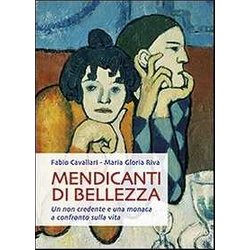 Mendicanti Di Bellezza. Un Non Credente E Una Monaca A Confronto Sulla Vita Mendicanti Di Bellezza. Un Non Credente E Una Monaca A Confronto Sulla Vita