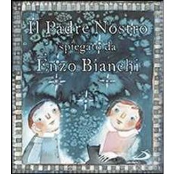 Il Padre Nostro. Spiegato Da Enzo Bianchi. Ediz. Illustrata Il Padre Nostro. Spiegato Da Enzo Bianchi. Ediz. Illustrata