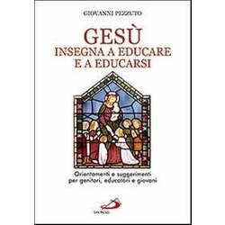 Gesù Insegna Ad Educare E A Educarsi. Orientamenti E Suggerimenti Per Genitori, Educatori E Giovani