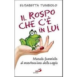 Il Rospo Che C'è In Lui. Manuale Femminile Di Manutenzione Della Coppia