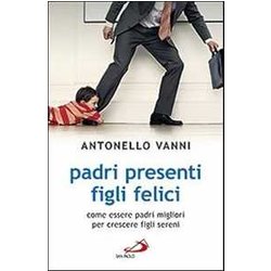 Padri Presenti Figli Felici. Come Essere Padri Migliori Per Crescere Figli Sereni
