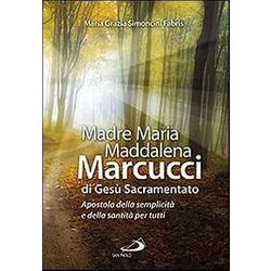 Madre Maria Maddalena Marcucci Di Gesù Sacramentato. Apostola Della Semplicità E Della Santità Per Tutti Madre Maria Maddalena Marcucci Di Gesù Sacramentato. Apostola Della Semplicità E Della Santità Per Tutti
