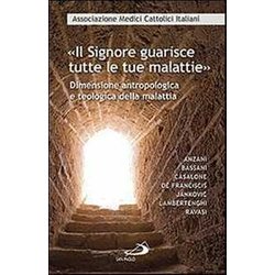 «Il Signore Guarisce Tutte Le Malattie». Dimensione Antropologica E Teologica Della Malattia «Il Signore Guarisce Tutte Le Malattie». Dimensione Antropologica E Teologica Della Malattia