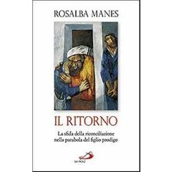 Il Ritorno. La Sfida Della Riconciliazione Nella Parabola Del Figlio Prodigo Il Ritorno. La Sfida Della Riconciliazione Nella Parabola Del Figlio Prodigo