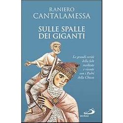 Sulle Spalle Dei Giganti. Le Grandi Verità Della Fede Meditate E Vissute Con I Padri Della Chiesa Sulle Spalle Dei Giganti. Le Grandi Verità Della Fede Meditate E Vissute Con I Padri Della Chiesa