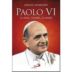 Paolo Vi. La Storia, L'eredità , La Santità Paolo Vi. La Storia, L'eredità , La SantitÃ
