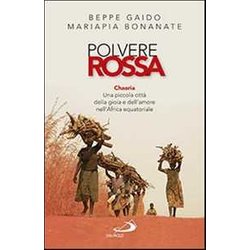 Polvere Rossa. Chaaria. Una Piccola Città Della Gioia E Dell'amore Nell'africa Equatoriale Polvere Rossa. Chaaria. Una Piccola Città Della Gioia E Dell'amore Nell'africa Equatoriale
