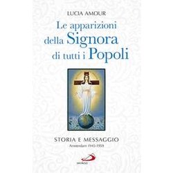 Le Apparizioni Della Signora Di Tutti I Popoli. Storia E Messaggio. Amsterdam 1945-1959 Le Apparizioni Della Signora Di Tutti I Popoli. Storia E Messaggio. Amsterdam 1945-1959