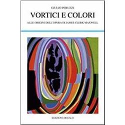 Vortici E Colori. Alle Origini Dell'opera Di James Clerk Maxwell Vortici E Colori. Alle Origini Dell'opera Di James Clerk Maxwell