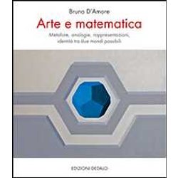 Arte E Matematica. Metafore, Analogie, Rappresentazioni, Identità Tra Due Mondi Possibili Arte E Matematica. Metafore, Analogie, Rappresentazioni, Identità Tra Due Mondi Possibili