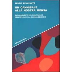 Un Cannibale Alla Nostra Mensa. Gli Argomenti Del Relativismo Nell'epoca Della Globalizzazione Un Cannibale Alla Nostra Mensa. Gli Argomenti Del Relativismo Nell'epoca Della Globalizzazione