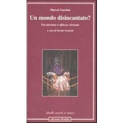 Un Mondo Disincantato? Tra Laicismo E Riflusso Clericale Un Mondo Disincantato? Tra Laicismo E Riflusso Clericale