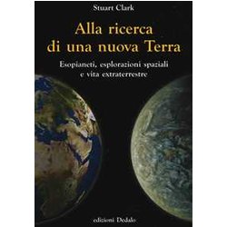 Alla Ricerca Di Una Nuova Terra. Esopianeti, Esplorazioni Spaziali E Vita Extraterrestre Alla Ricerca Di Una Nuova Terra. Esopianeti, Esplorazioni Spaziali E Vita Extraterrestre