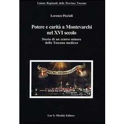 Potere E Carità A Montevarchi Nel Xvi Secolo. Storia Di Un Centro Minore Della Toscana Medicea Potere E Carità A Montevarchi Nel Xvi Secolo. Storia Di Un Centro Minore Della Toscana Medicea