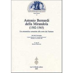 Antonio Bernardi Della Mirandola (1502-1565). Un Aristotelico Umanista Alla Corte Dei Farnese. Atti Del Convegno (Mirandola, 30 Novembre 2002) Antonio Bernardi Della Mirandola (1502-1565). Un Aristotelico Umanista Alla Corte Dei Farnese. Atti Del Convegno (Mirandola, 30 Novembre 2002)
