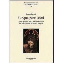 Cinque Pezzi Sacri. Testi Poetici Dell'oratorio Sacro In Metastasio, Handel, Haydn Cinque Pezzi Sacri. Testi Poetici Dell'oratorio Sacro In Metastasio, Handel, Haydn