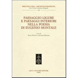 Paesaggio Ligure E Paesaggi Interiori Nella Poesia Di Eugenio Montale. Atti Del Convegno Internazionale (Monterosso, 11-13 Dicembre 2009) Paesaggio Ligure E Paesaggi Interiori Nella Poesia Di Eugenio Montale. Atti Del Convegno Internazionale (Monterosso, 11-13 Dicembre 2009)