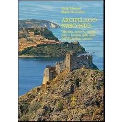 Arcipelago Nascosto. Giardini, Aranceti, Carceri, Torri E Fortezze Delle Isole Dell'arcipelago Toscano Arcipelago Nascosto. Giardini, Aranceti, Carceri, Torri E Fortezze Delle Isole Dell'arcipelago Toscano