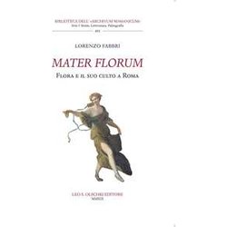 Mater Florum. Flora E Il Suo Culto A Roma Mater Florum. Flora E Il Suo Culto A Roma