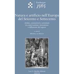 Natura E Artificio Nell'europa Del Seicento E Settecento. Artisti, Conoscitori E Scienziati Tra Osservazione, Invenzione E Diffusione Del Sapere