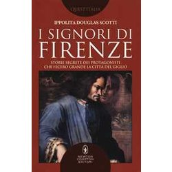 I Signori Di Firenze. Storie Segrete Dei Protagonisti Che Fecero Grande La Città Del Giglio I Signori Di Firenze. Storie Segrete Dei Protagonisti Che Fecero Grande La Città Del Giglio