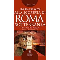 Alla Scoperta Di Roma Sotterranea. Luoghi, Storie, Segreti Nascosti Nella Città Alla Scoperta Di Roma Sotterranea. Luoghi, Storie, Segreti Nascosti Nella CittÃ
