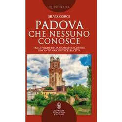 Padova Che Nessuno Conosce. Tra Le Pieghe Della Storia Per Scoprire L’Incanto Nascosto Della Città Padova Che Nessuno Conosce. Tra Le Pieghe Della Storia Per Scoprire L’Incanto Nascosto Della CittÃ