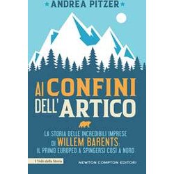 Ai Confini Dell'artico. La Storia Delle Incredibili Imprese Di Willem Barents: Il Primo Europeo A Spingersi Così A Nord