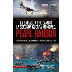 La Battaglia Che Cambiò La Seconda Guerra Mondiale: Pearl Harbor. Strategie, Protagonisti, Mezzi E Armi Dell'attacco Più Celebre Della Storia