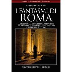I Fantasmi Di Roma. La Storia Della Città Eterna Attraverso I Suoi Misteri, Le Sue Inquietanti Presenze, Le Sue Figure Spettrali I Fantasmi Di Roma. La Storia Della Città Eterna Attraverso I Suoi Misteri, Le Sue Inquietanti Presenze, Le Sue Figure Spettrali